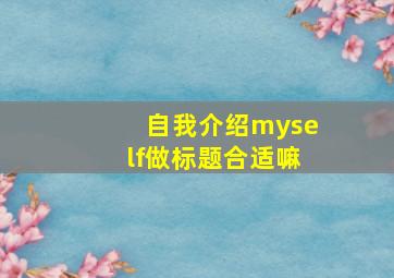 自我介绍myself做标题合适嘛