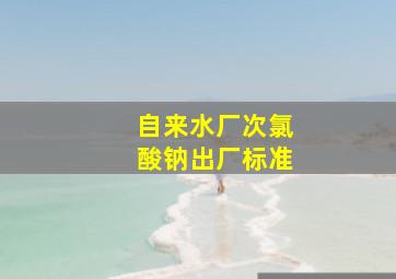 自来水厂次氯酸钠出厂标准