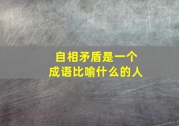 自相矛盾是一个成语比喻什么的人