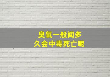 臭氧一般闻多久会中毒死亡呢