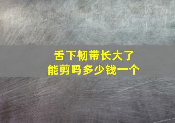 舌下韧带长大了能剪吗多少钱一个