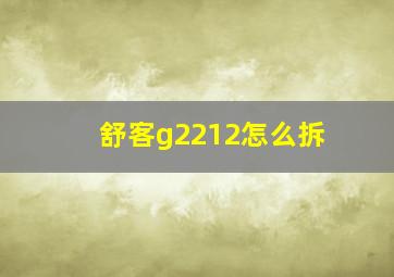 舒客g2212怎么拆