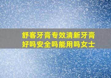 舒客牙膏专效清新牙膏好吗安全吗能用吗女士