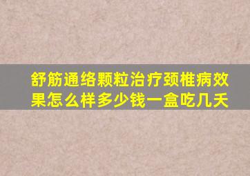 舒筋通络颗粒治疗颈椎病效果怎么样多少钱一盒吃几夭