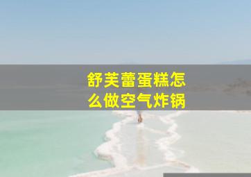 舒芙蕾蛋糕怎么做空气炸锅