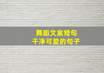 舞蹈文案短句干净可爱的句子