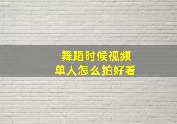 舞蹈时候视频单人怎么拍好看