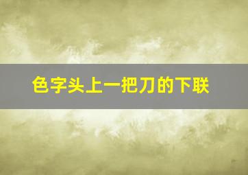 色字头上一把刀的下联