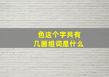 色这个字共有几画组词是什么