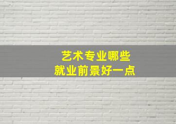 艺术专业哪些就业前景好一点