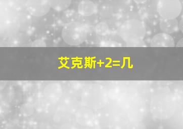 艾克斯+2=几