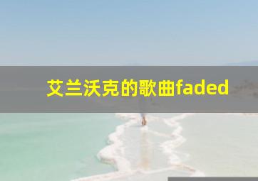 艾兰沃克的歌曲faded