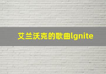 艾兰沃克的歌曲lgnite