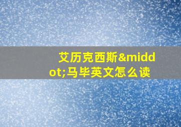 艾历克西斯·马毕英文怎么读