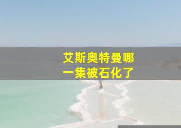 艾斯奥特曼哪一集被石化了