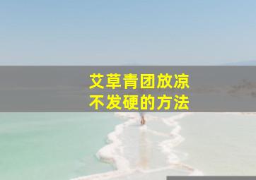 艾草青团放凉不发硬的方法