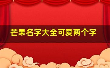 芒果名字大全可爱两个字