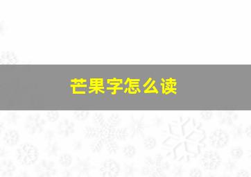 芒果字怎么读