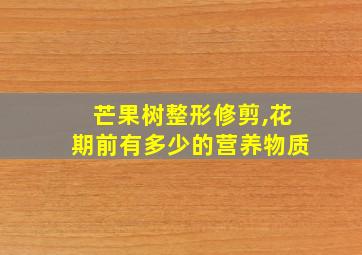 芒果树整形修剪,花期前有多少的营养物质