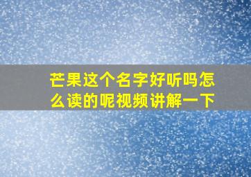 芒果这个名字好听吗怎么读的呢视频讲解一下