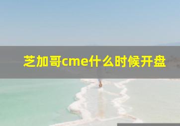 芝加哥cme什么时候开盘