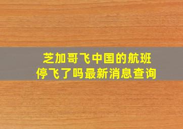 芝加哥飞中国的航班停飞了吗最新消息查询