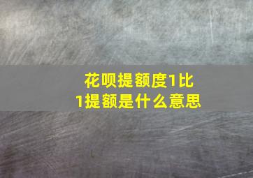 花呗提额度1比1提额是什么意思