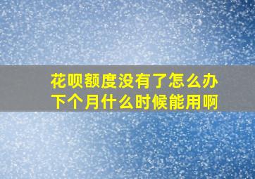 花呗额度没有了怎么办下个月什么时候能用啊