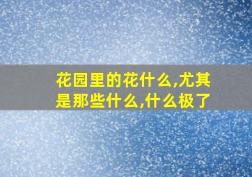 花园里的花什么,尤其是那些什么,什么极了