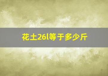 花土26l等于多少斤