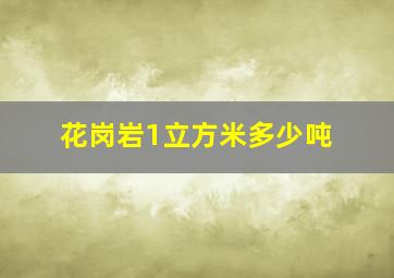 花岗岩1立方米多少吨