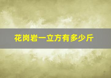 花岗岩一立方有多少斤