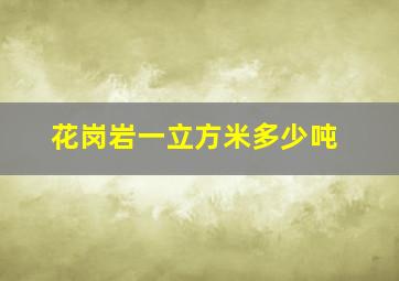 花岗岩一立方米多少吨