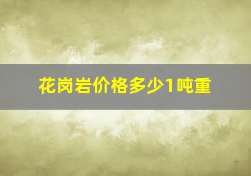 花岗岩价格多少1吨重