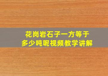 花岗岩石子一方等于多少吨呢视频教学讲解