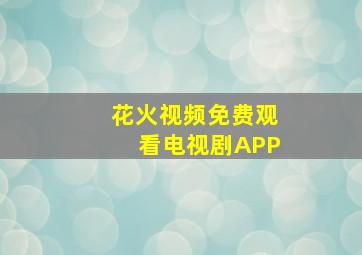 花火视频免费观看电视剧APP