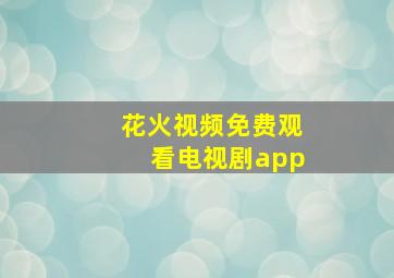 花火视频免费观看电视剧app