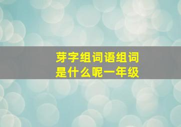 芽字组词语组词是什么呢一年级