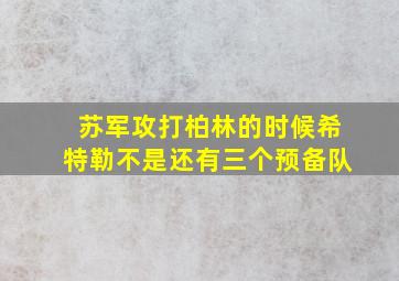 苏军攻打柏林的时候希特勒不是还有三个预备队