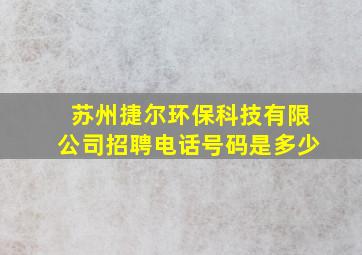 苏州捷尔环保科技有限公司招聘电话号码是多少