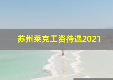 苏州莱克工资待遇2021