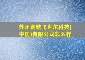 苏州赛默飞世尔科技(中国)有限公司怎么样