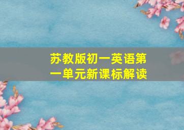 苏教版初一英语第一单元新课标解读