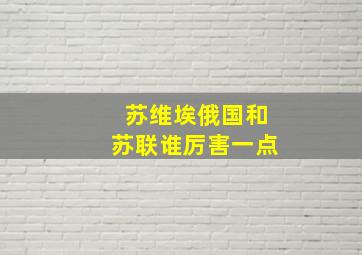 苏维埃俄国和苏联谁厉害一点