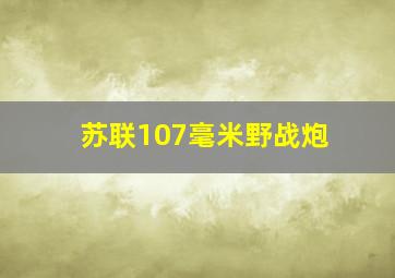 苏联107毫米野战炮