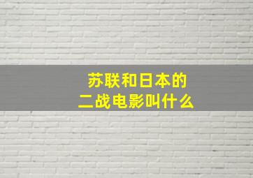 苏联和日本的二战电影叫什么