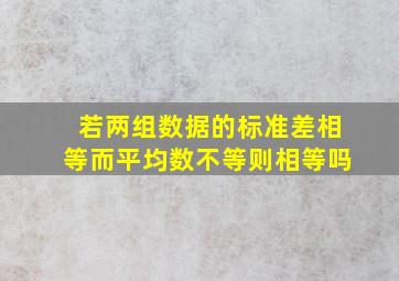 若两组数据的标准差相等而平均数不等则相等吗