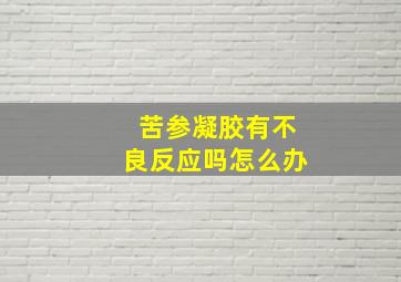 苦参凝胶有不良反应吗怎么办