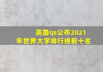 英国qs公布2021年世界大学排行榜前十名