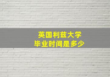 英国利兹大学毕业时间是多少